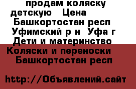 продам коляску детскую › Цена ­ 1 500 - Башкортостан респ., Уфимский р-н, Уфа г. Дети и материнство » Коляски и переноски   . Башкортостан респ.